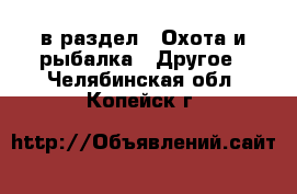  в раздел : Охота и рыбалка » Другое . Челябинская обл.,Копейск г.